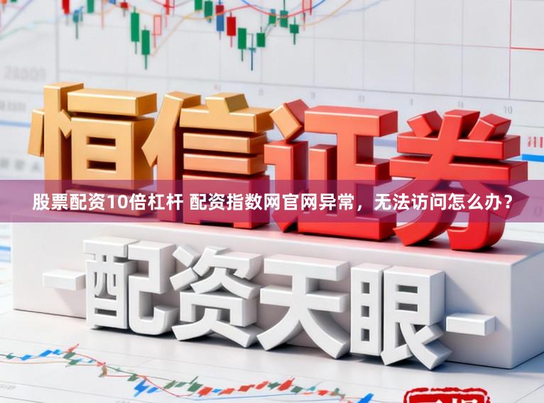 股票配资10倍杠杆 配资指数网官网异常，无法访问怎么办？