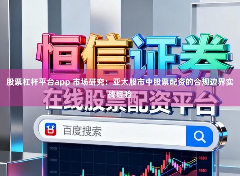 股票杠杆平台app 市场研究：亚太股市中股票配资的合规边界实战经验