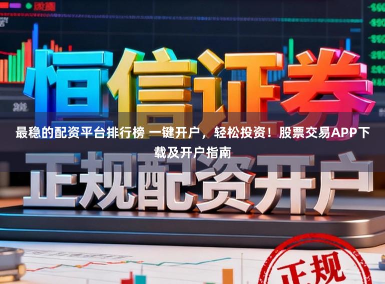 最稳的配资平台排行榜 一键开户，轻松投资！股票交易APP下载及开户指南