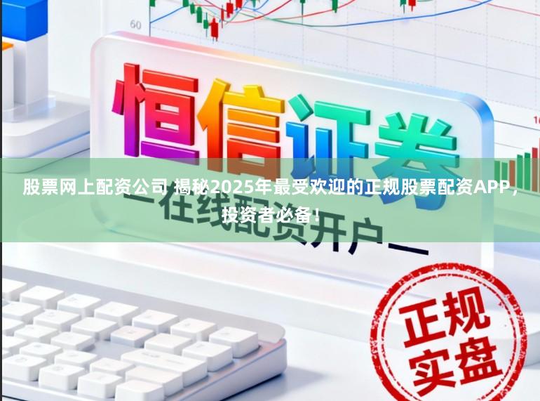 股票网上配资公司 揭秘2025年最受欢迎的正规股票配资APP,投资者必备!