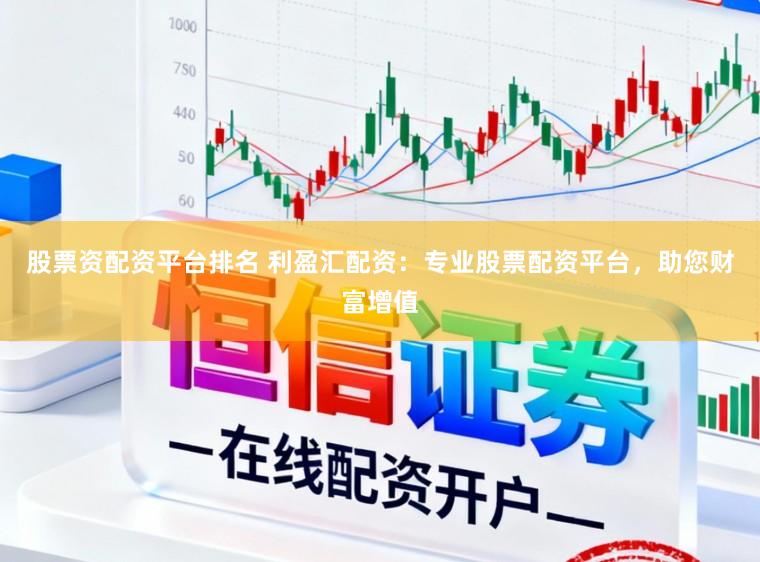 股票资配资平台排名 利盈汇配资：专业股票配资平台，助您财富增值
