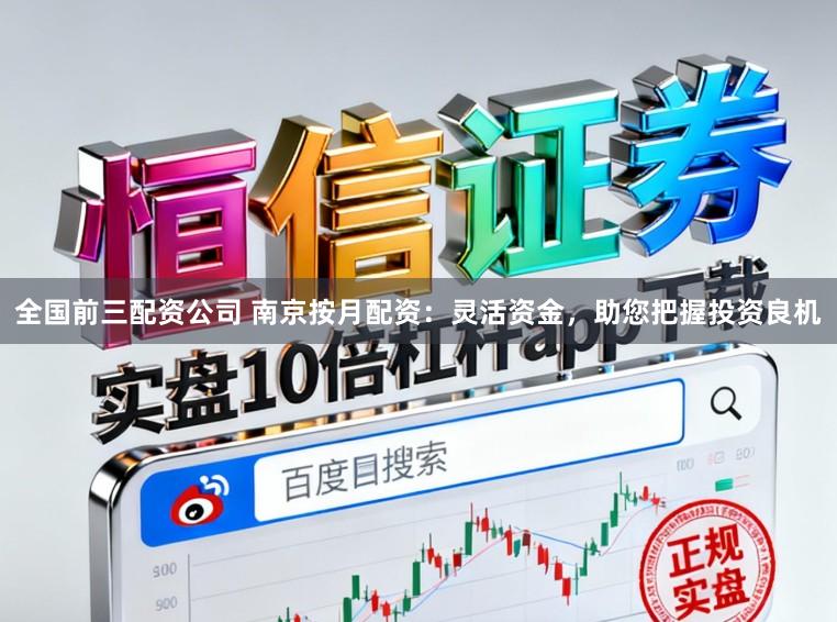全国前三配资公司 南京按月配资:灵活资金,助您把握投资良机
