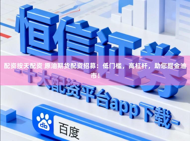 配资按天配资 原油期货配资招募：低门槛，高杠杆，助您掘金油市！