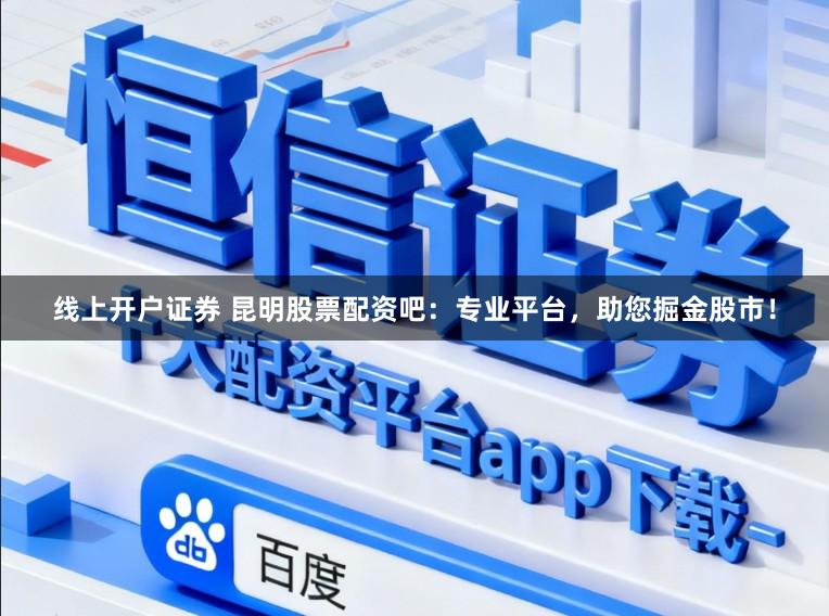 线上开户证券 昆明股票配资吧：专业平台，助您掘金股市！